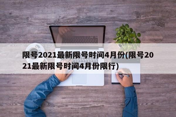 限号2021最新限号时间4月份(限号2021最新限号时间4月份限行)