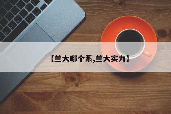 【兰大哪个系,兰大实力】
