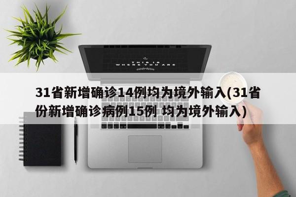 31省新增确诊14例均为境外输入(31省份新增确诊病例15例 均为境外输入)