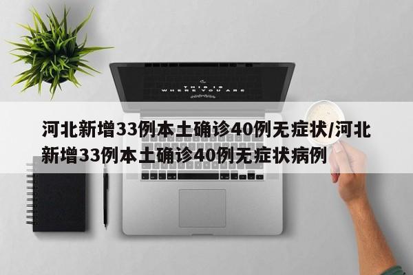 河北新增33例本土确诊40例无症状/河北新增33例本土确诊40例无症状病例