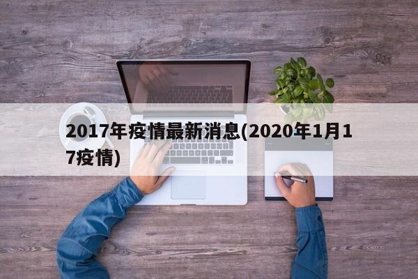2017年疫情最新消息(2020年1月17疫情)
