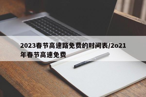 2023春节高速路免费的时间表/2o21年春节高速免费