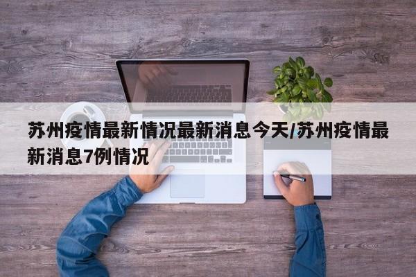 苏州疫情最新情况最新消息今天/苏州疫情最新消息7例情况