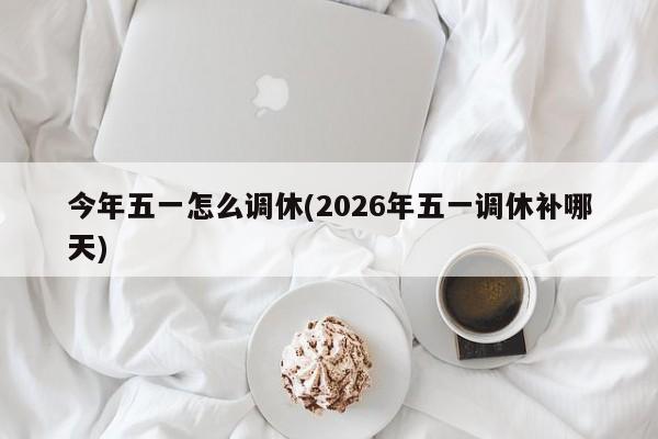 今年五一怎么调休(2026年五一调休补哪天)