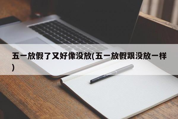五一放假了又好像没放(五一放假跟没放一样)