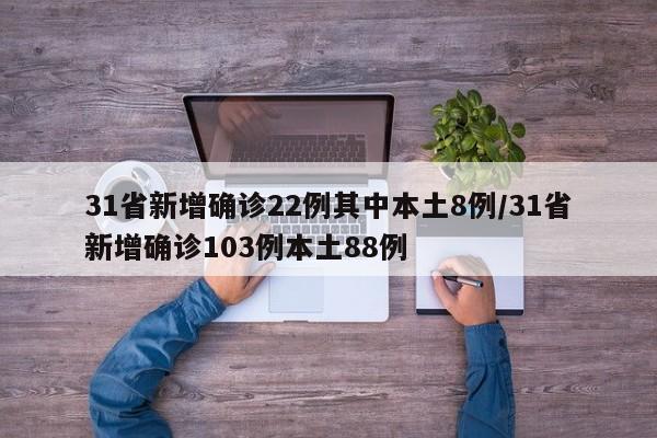 31省新增确诊22例其中本土8例/31省新增确诊103例本土88例
