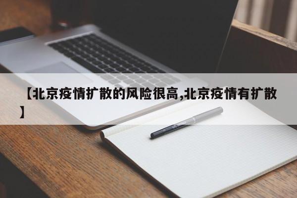 【北京疫情扩散的风险很高,北京疫情有扩散】