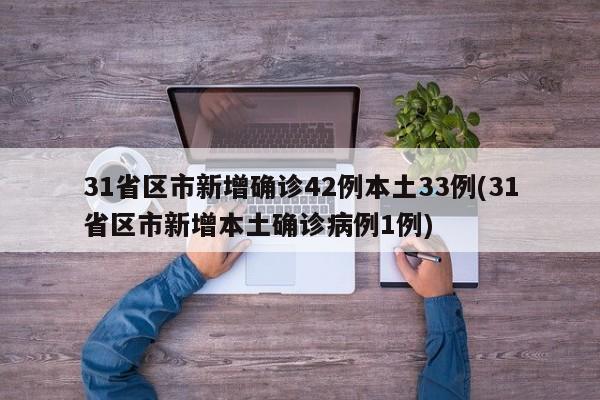 31省区市新增确诊42例本土33例(31省区市新增本土确诊病例1例)