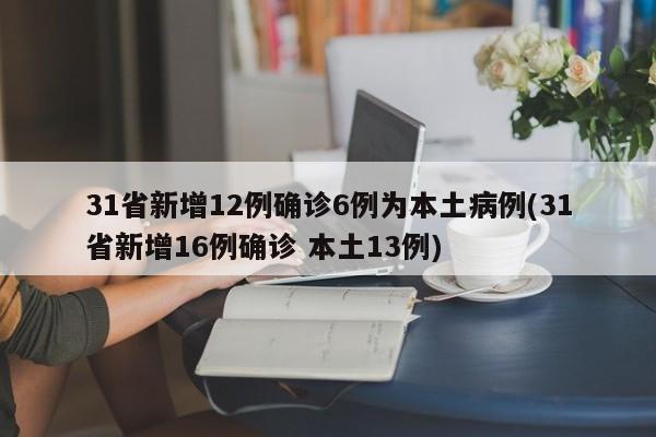 31省新增12例确诊6例为本土病例(31省新增16例确诊 本土13例)