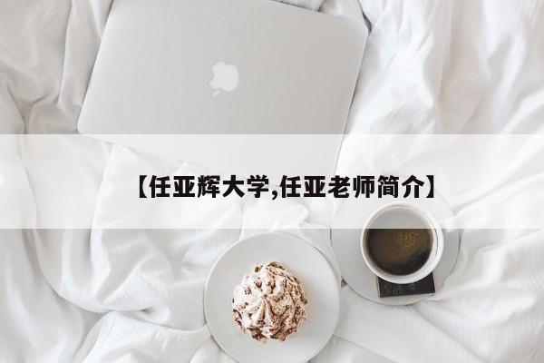 【任亚辉大学,任亚老师简介】