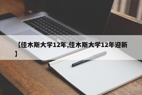 【佳木斯大学12年,佳木斯大学12年迎新】
