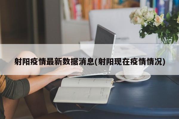射阳疫情最新数据消息(射阳现在疫情情况)
