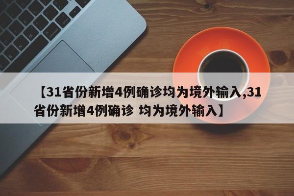 【31省份新增4例确诊均为境外输入,31省份新增4例确诊 均为境外输入】
