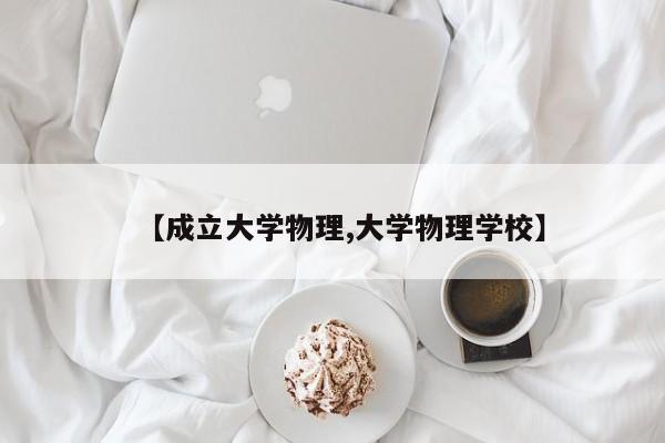 【成立大学物理,大学物理学校】