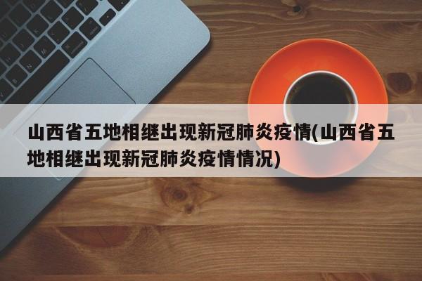 山西省五地相继出现新冠肺炎疫情(山西省五地相继出现新冠肺炎疫情情况)