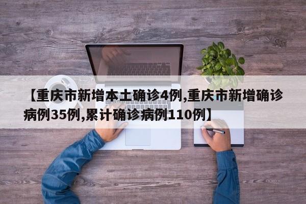 【重庆市新增本土确诊4例,重庆市新增确诊病例35例,累计确诊病例110例】