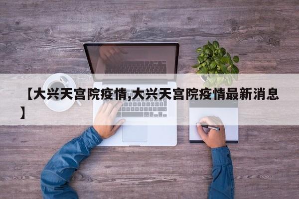 【大兴天宫院疫情,大兴天宫院疫情最新消息】