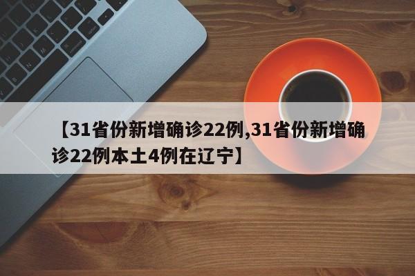 【31省份新增确诊22例,31省份新增确诊22例本土4例在辽宁】