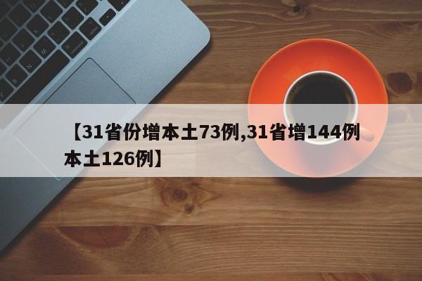 【31省份增本土73例,31省增144例本土126例】