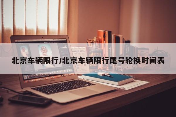 北京车辆限行/北京车辆限行尾号轮换时间表
