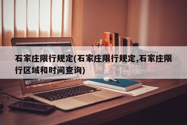 石家庄限行规定(石家庄限行规定,石家庄限行区域和时间查询)