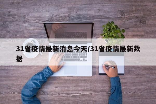 31省疫情最新消息今天/31省疫情最新数据