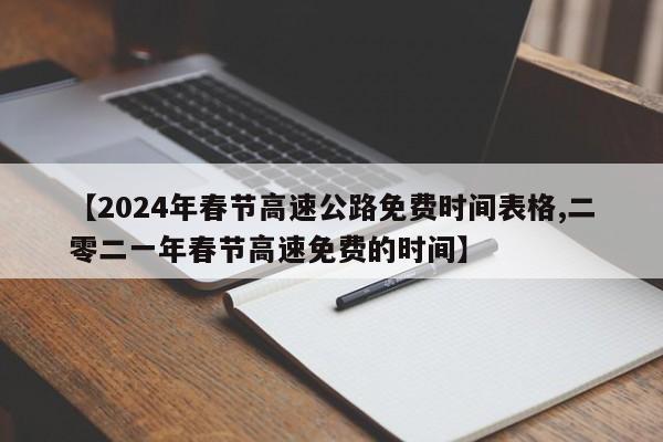 【2024年春节高速公路免费时间表格,二零二一年春节高速免费的时间】