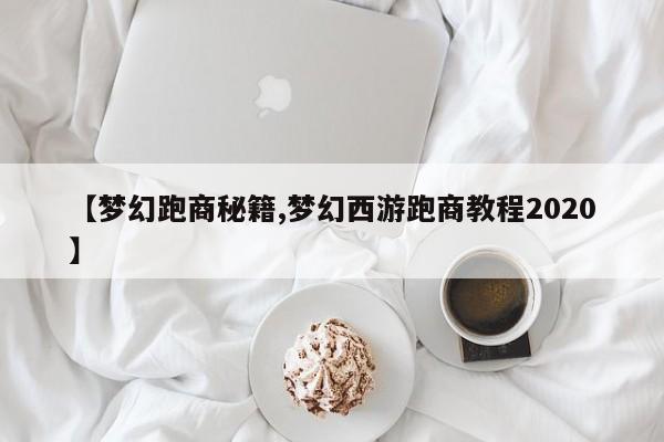 【梦幻跑商秘籍,梦幻西游跑商教程2020】