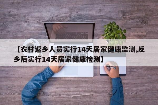 【农村返乡人员实行14天居家健康监测,反乡后实行14天居家健康检测】