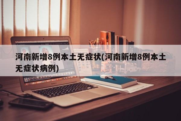 河南新增8例本土无症状(河南新增8例本土无症状病例)
