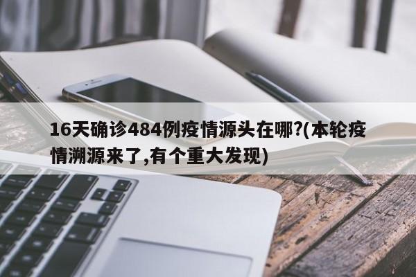 16天确诊484例疫情源头在哪?(本轮疫情溯源来了,有个重大发现)