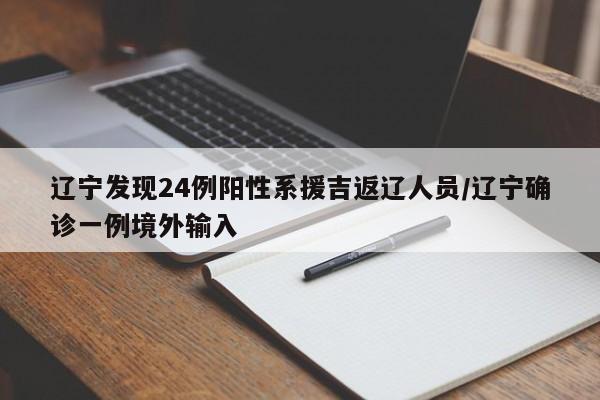 辽宁发现24例阳性系援吉返辽人员/辽宁确诊一例境外输入