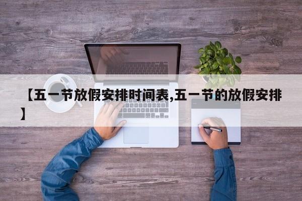 【五一节放假安排时间表,五一节的放假安排】