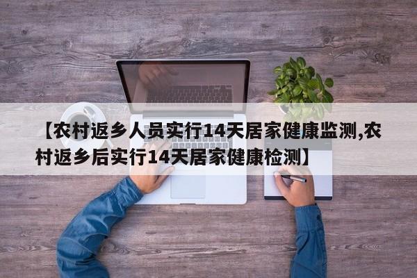 【农村返乡人员实行14天居家健康监测,农村返乡后实行14天居家健康检测】