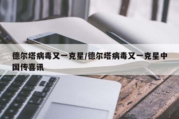 德尔塔病毒又一克星/德尔塔病毒又一克星中国传喜讯