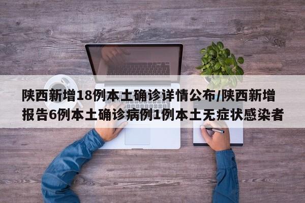 陕西新增18例本土确诊详情公布/陕西新增报告6例本土确诊病例1例本土无症状感染者