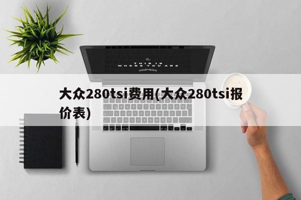 大众280tsi费用(大众280tsi报价表)