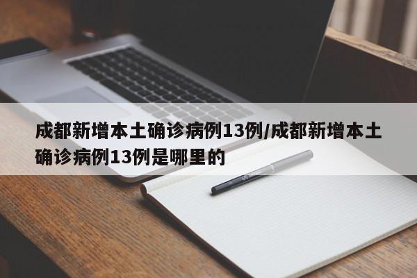 成都新增本土确诊病例13例/成都新增本土确诊病例13例是哪里的