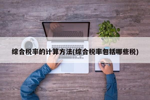 综合税率的计算方法(综合税率包括哪些税)