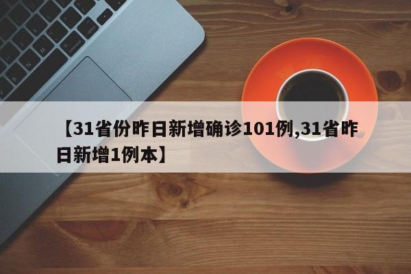 【31省份昨日新增确诊101例,31省昨日新增1例本】