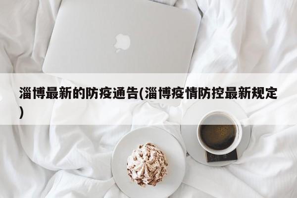 淄博最新的防疫通告(淄博疫情防控最新规定)