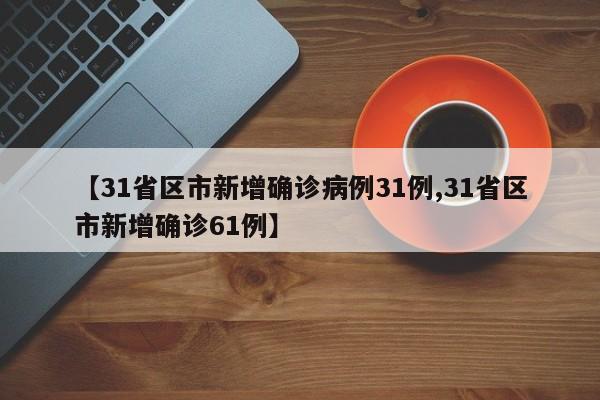 【31省区市新增确诊病例31例,31省区市新增确诊61例】