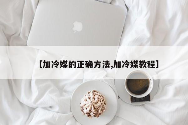 【加冷媒的正确方法,加冷媒教程】