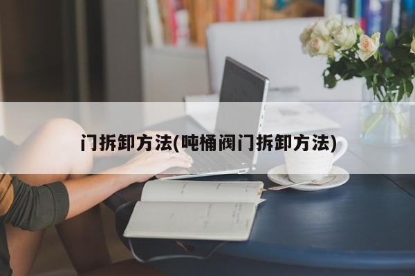 门拆卸方法(吨桶阀门拆卸方法)