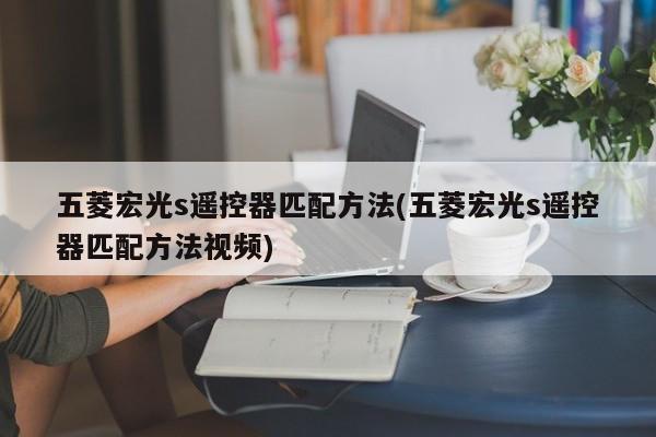 五菱宏光s遥控器匹配方法(五菱宏光s遥控器匹配方法视频)