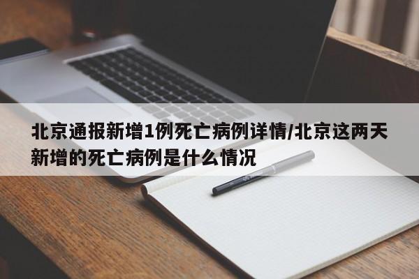 北京通报新增1例死亡病例详情/北京这两天新增的死亡病例是什么情况