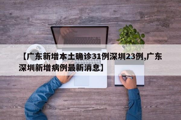 【广东新增本土确诊31例深圳23例,广东深圳新增病例最新消息】