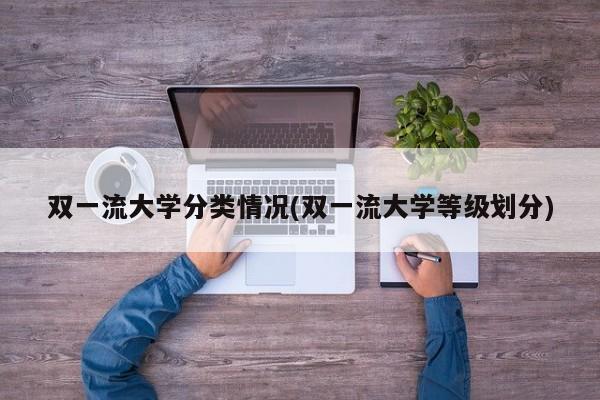 双一流大学分类情况(双一流大学等级划分)