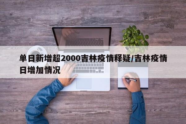 单日新增超2000吉林疫情释疑/吉林疫情日增加情况