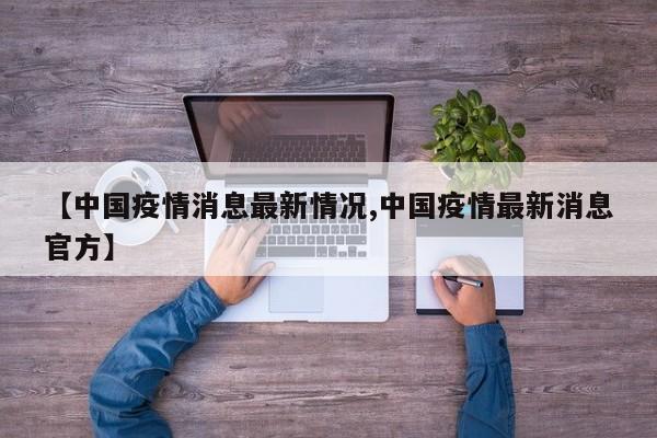 【中国疫情消息最新情况,中国疫情最新消息官方】